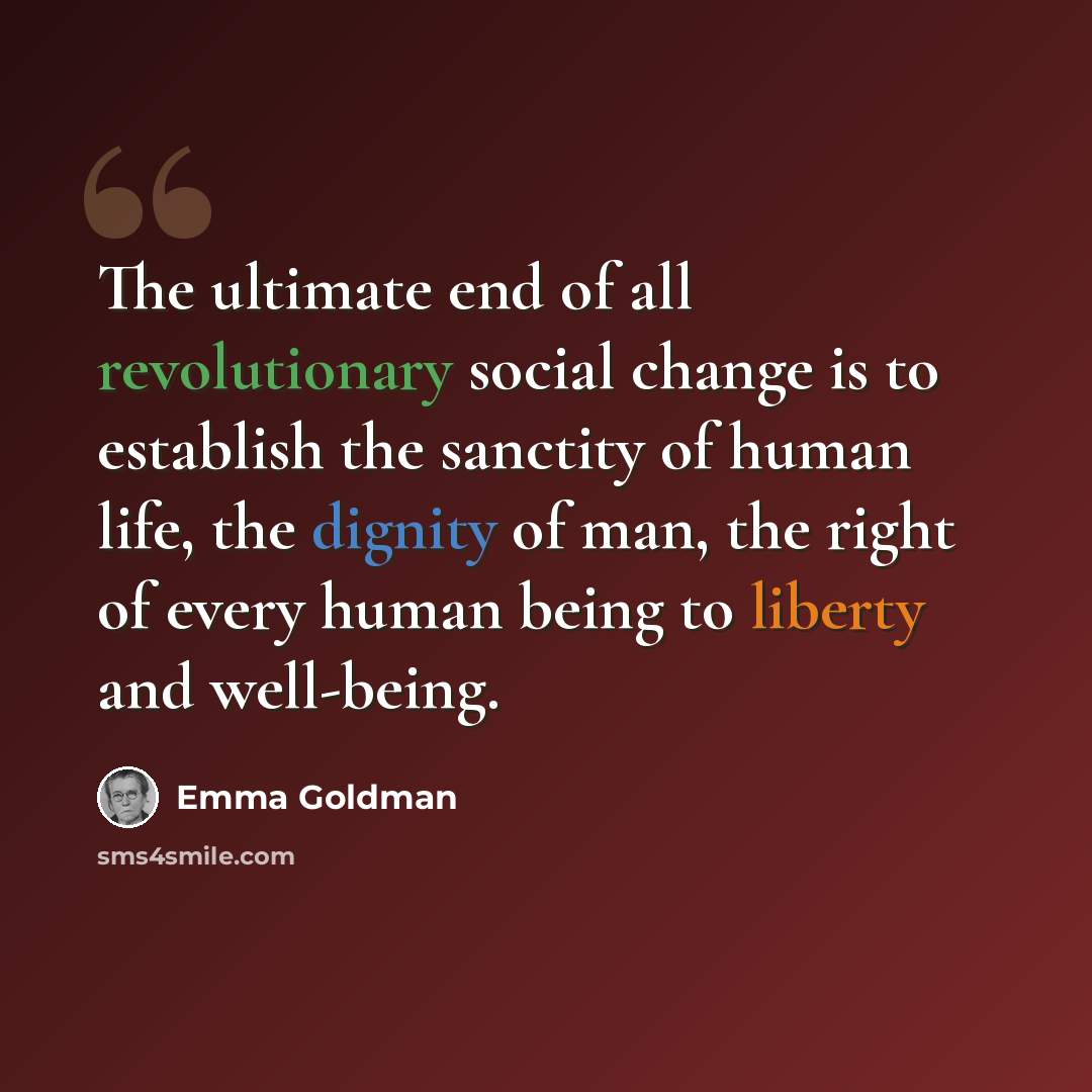 “The ultimate end of all revolutionary social change is to establish the sanctity of human life, the dignity of man, the right of every human being to liberty and well-being.” quote by Emma Goldman