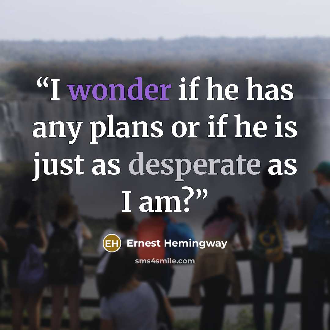 “I wonder if he has any plans or if he is just as desperate as I am?” quote by Ernest Hemingway