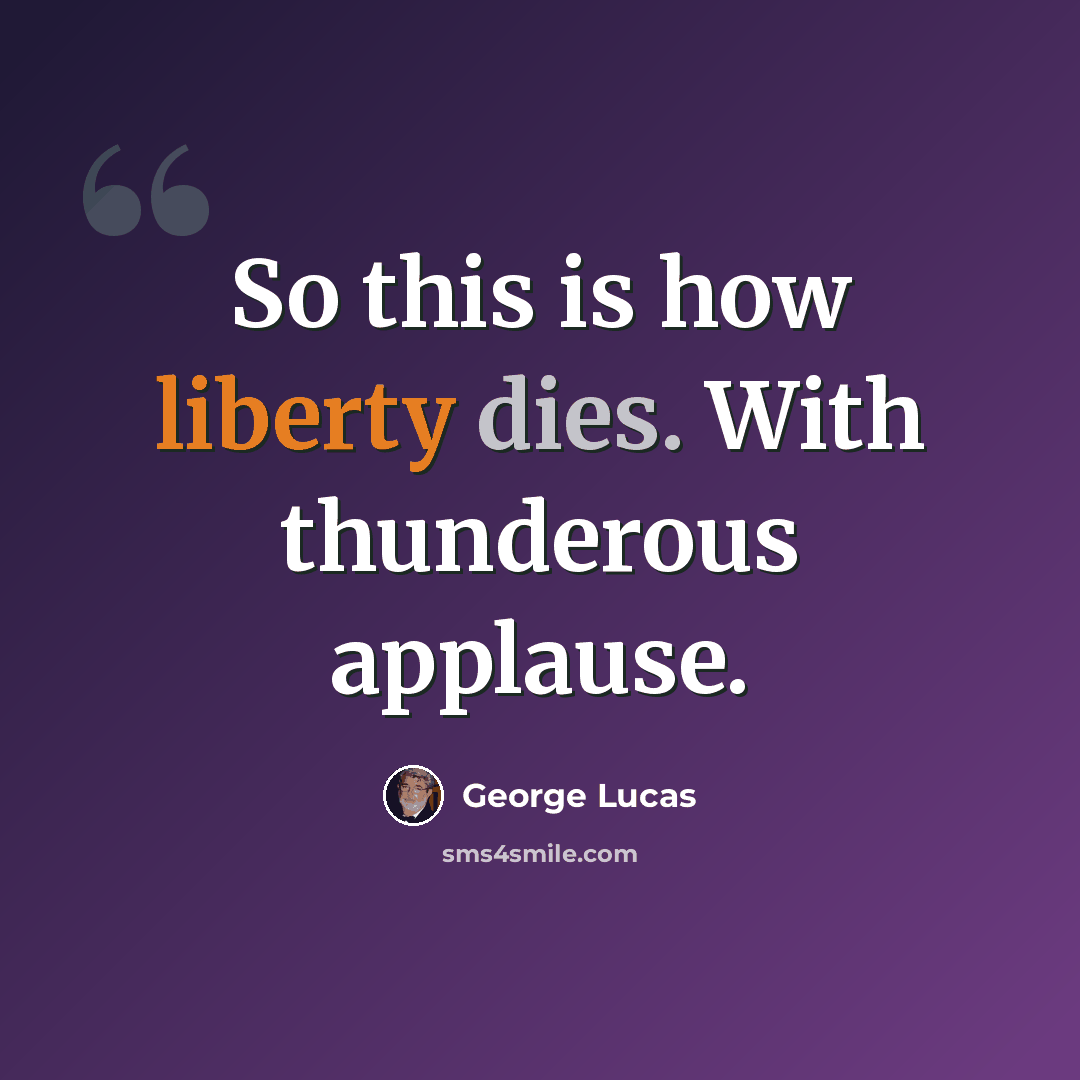 “So this is how liberty dies. With thunderous applause.” quote by George Lucas