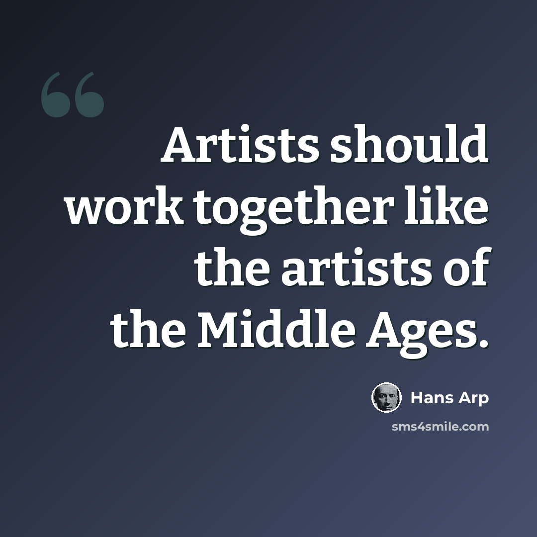 “Artists should work together like the artists of the Middle Ages.” quote by Hans Arp