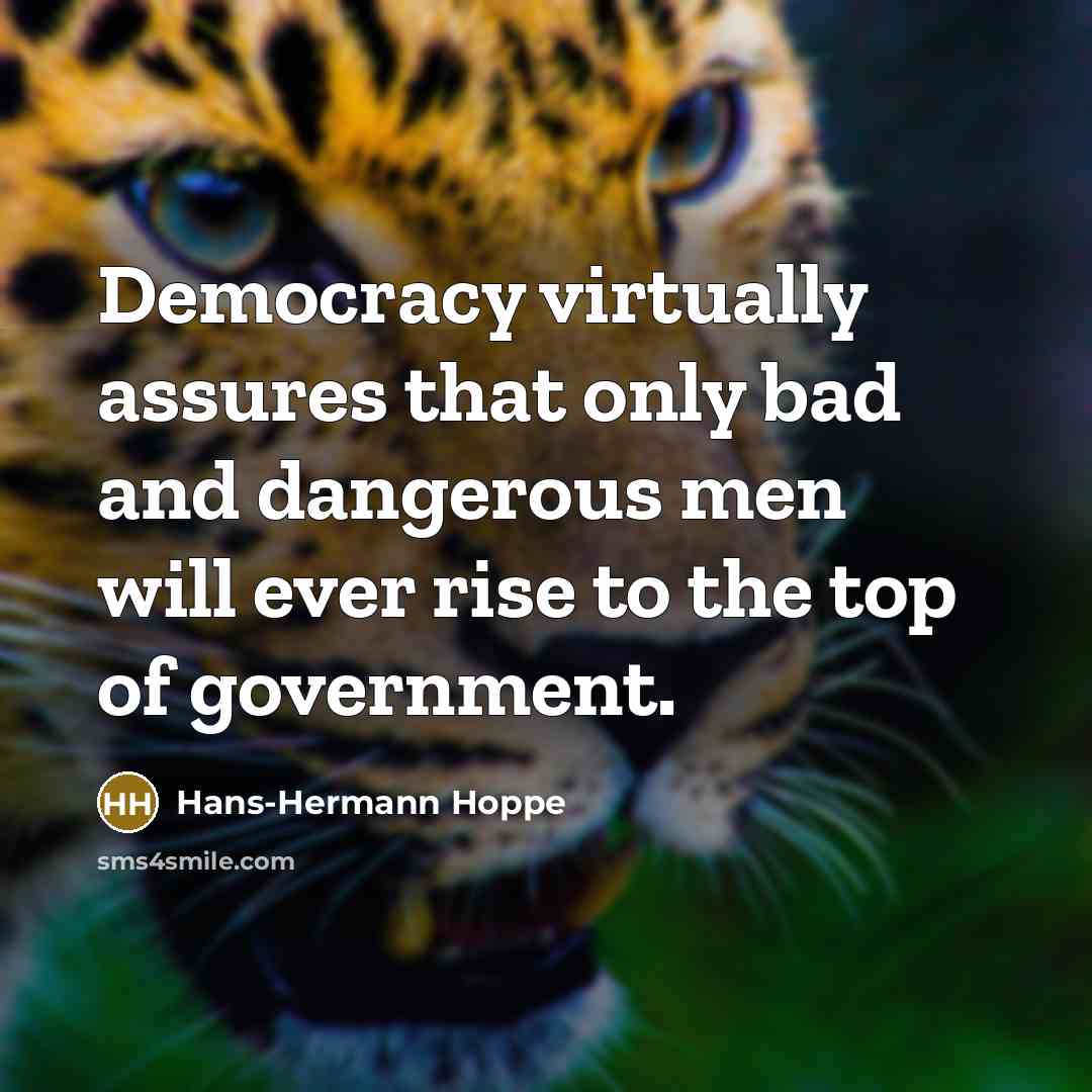 “Democracy virtually assures that only bad and dangerous men will ever rise to the top of government.” quote by Hans-Hermann Hoppe