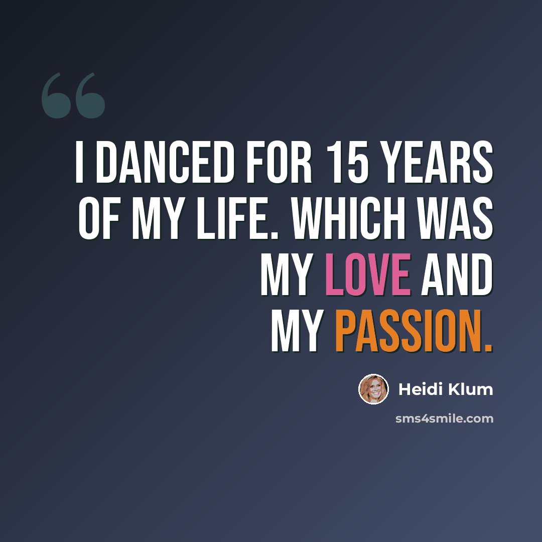 “I danced for 15 years of my life. Which was my love and my passion.” quote by Heidi Klum