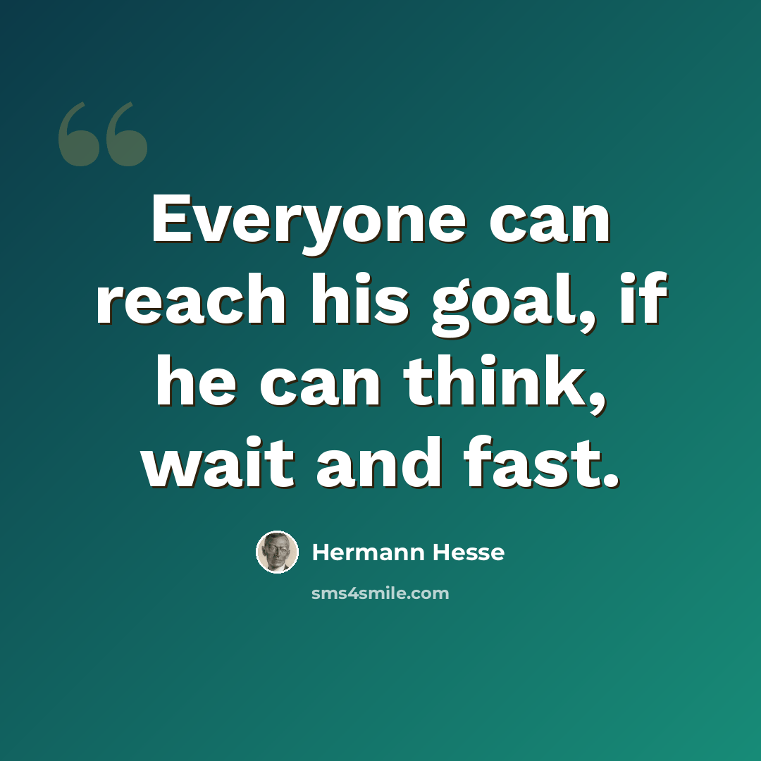 “Everyone can reach his goal, if he can think, wait and fast.” quote by Hermann Hesse