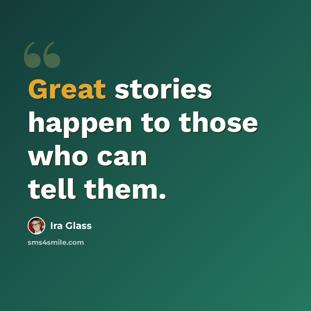 “Great stories happen to those who can tell them.” quote by Ira Glass