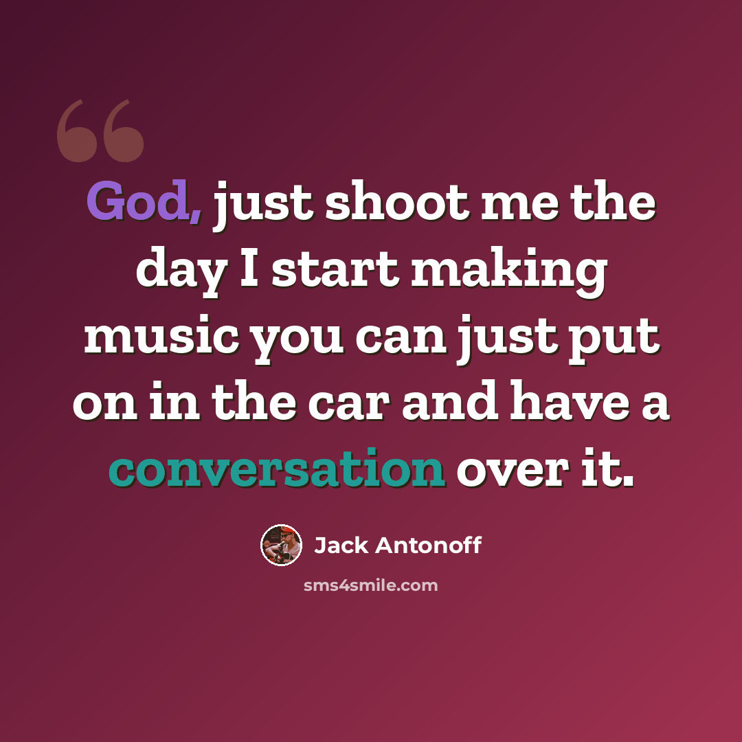 “God, just shoot me the day I start making music you can just put on in the car and have a conversation over it.” quote by Jack Antonoff