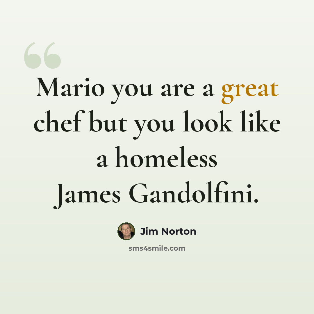 “Mario you are a great chef but you look like a homeless James Gandolfini.” quote by Jim Norton
