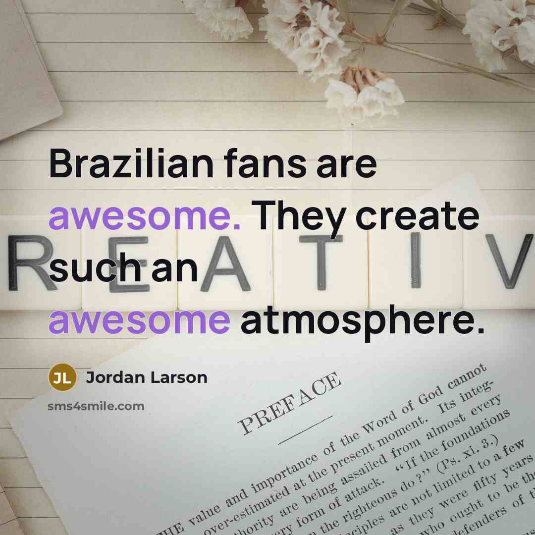 “Brazilian fans are awesome. They create such an awesome atmosphere.” quote by Jordan Larson