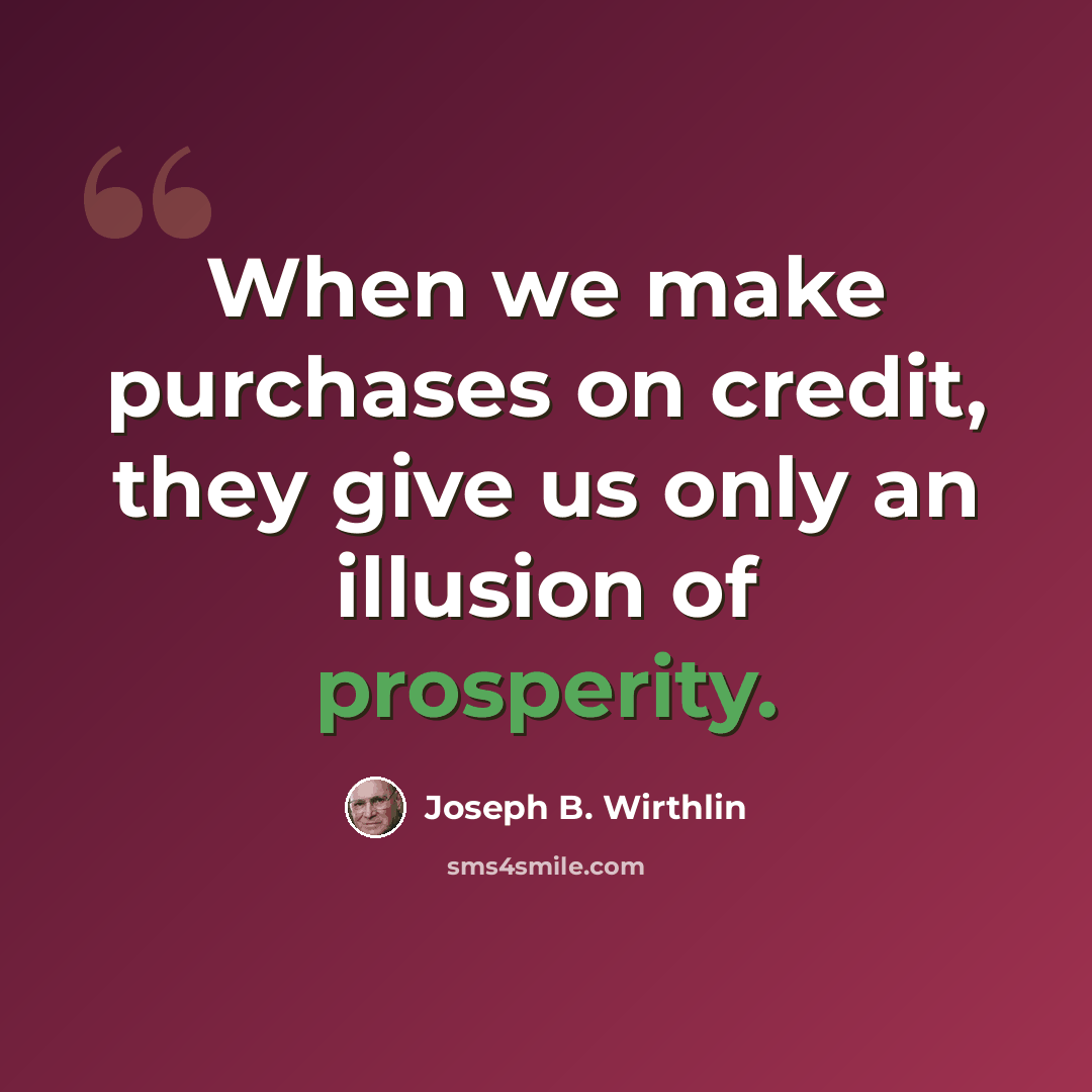 “When we make purchases on credit, they give us only an illusion of prosperity.” quote by Joseph B. Wirthlin