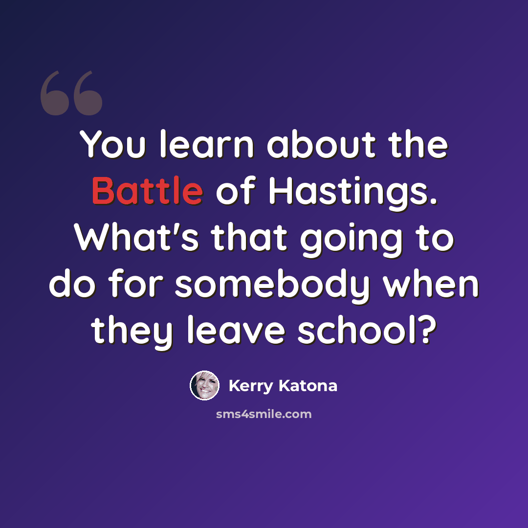 “You learn about the Battle of Hastings. What's that going to do for somebody when they leave school?” quote by Kerry Katona