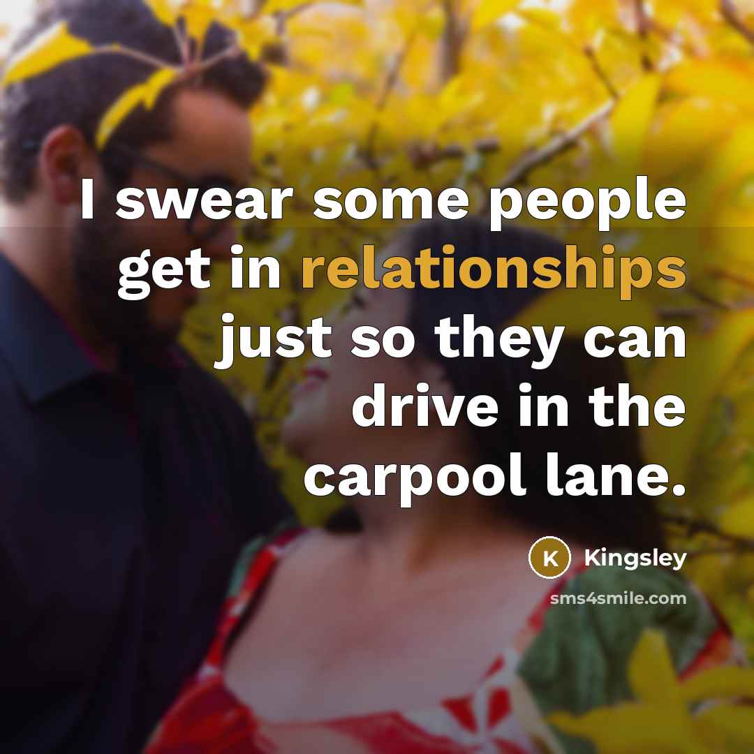 “I swear some people get in relationships just so they can drive in the carpool lane.” quote by Kingsley
