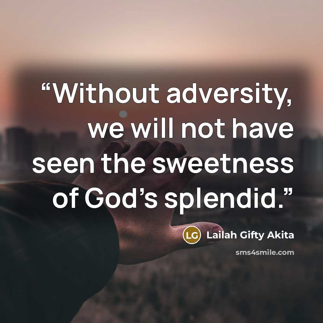“Without adversity, we will not have seen the sweetness of God’s splendid.” quote by Lailah Gifty Akita