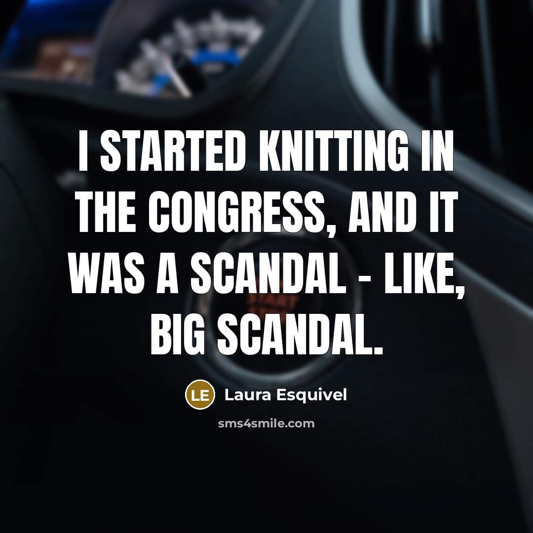 “I started knitting in the Congress, and it was a scandal - like, big scandal.” quote by Laura Esquivel
