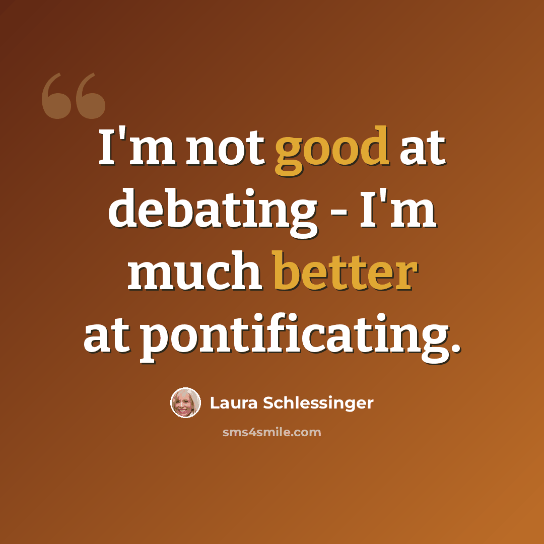 “I'm not good at debating - I'm much better at pontificating.” quote by Laura Schlessinger