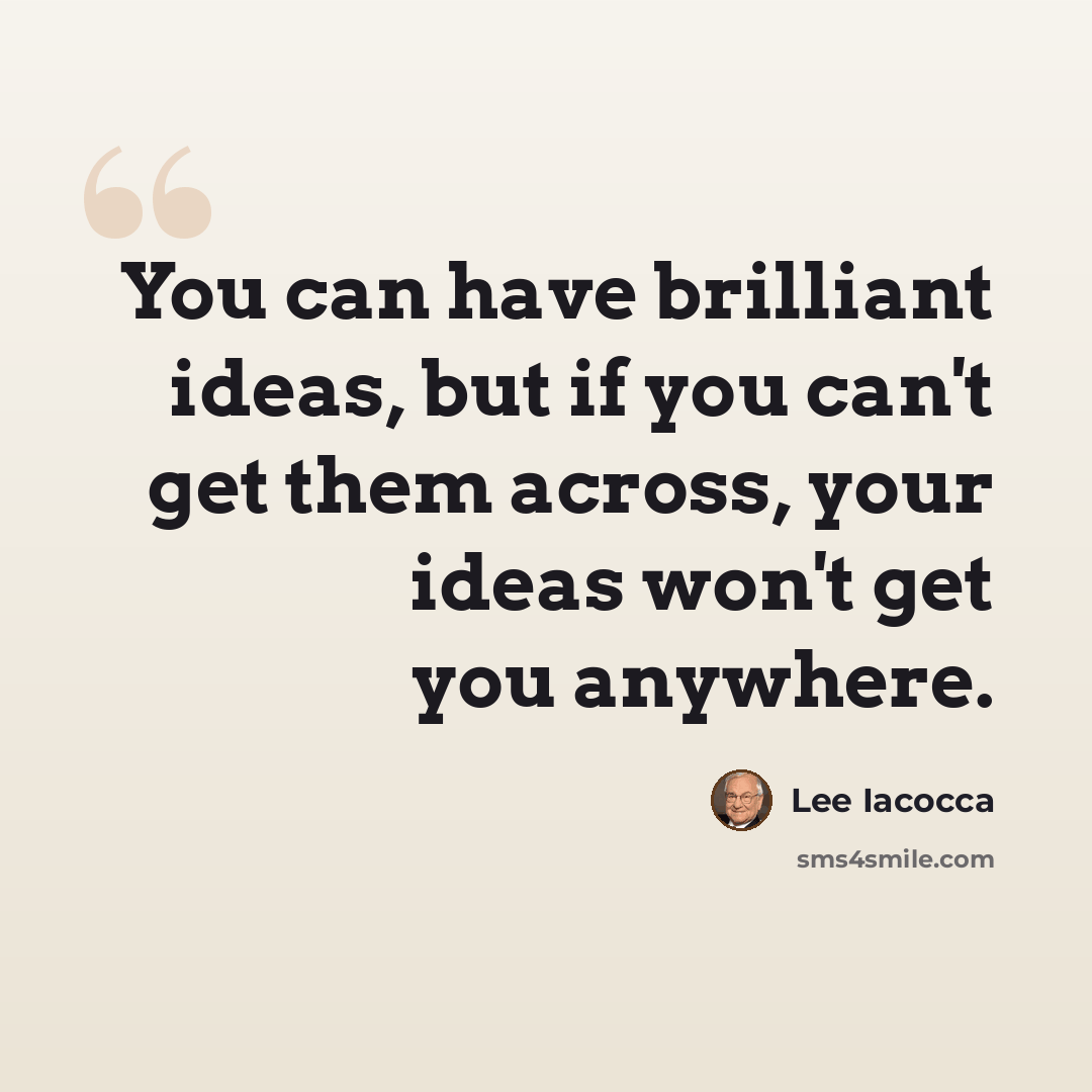 “You can have brilliant ideas, but if you can't get them across, your ideas won't get you anywhere.” quote by Lee Iacocca