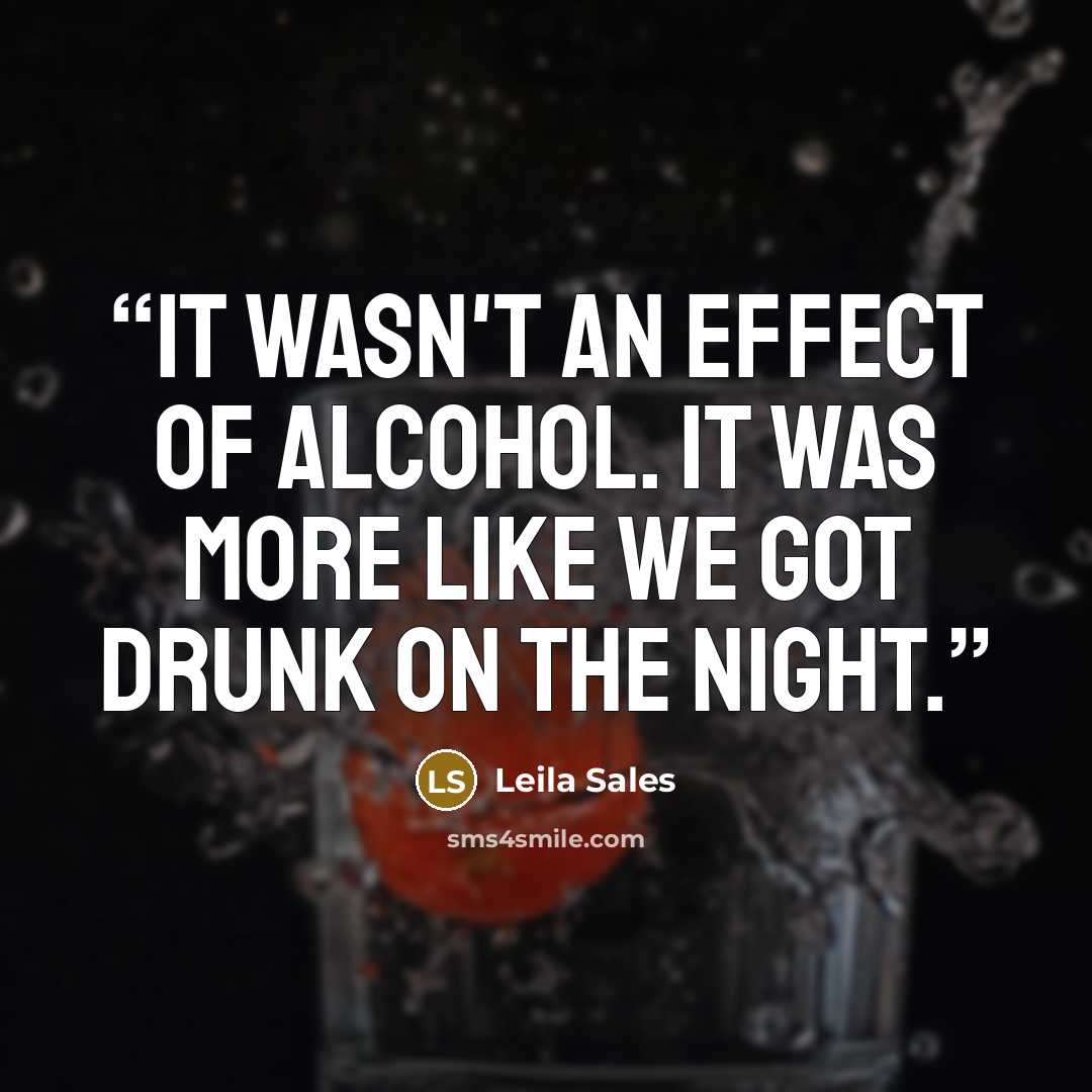 “It wasn't an effect of alcohol. It was more like we got drunk on the night.” quote by Leila Sales