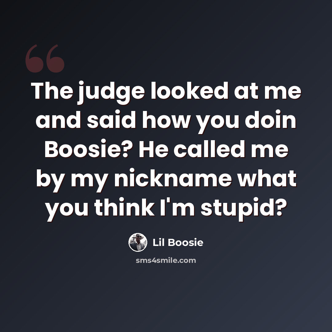 “The judge looked at me and said how you doin Boosie? He called me by my nickname what you think I'm stupid?” quote by Lil Boosie
