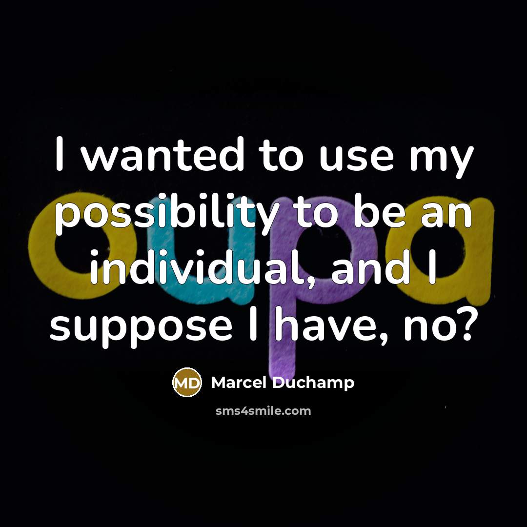“I wanted to use my possibility to be an individual, and I suppose I have, no?” quote by Marcel Duchamp