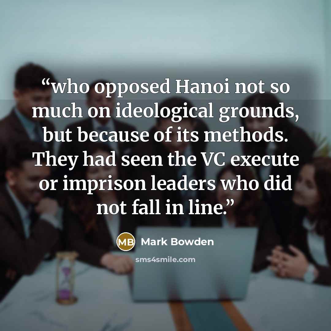 “who opposed Hanoi not so much on ideological grounds, but because of its methods. They had seen the VC execute or imprison leaders who did not fall in line.” quote by Mark Bowden