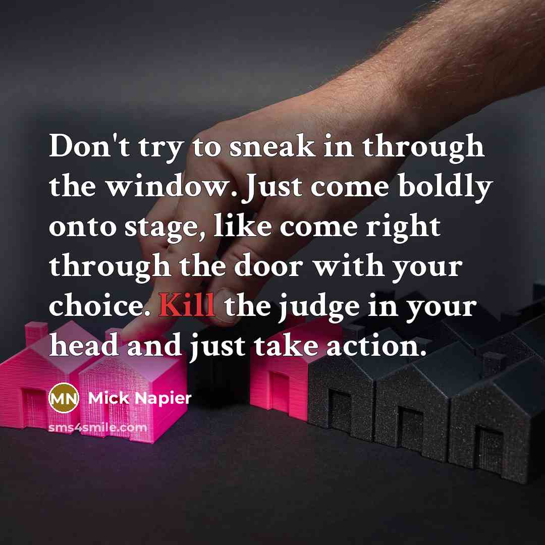 “Don't try to sneak in through the window. Just come boldly onto stage, like come right through the door with your choice. Kill the judge in your head and just take action.” quote by Mick Napier