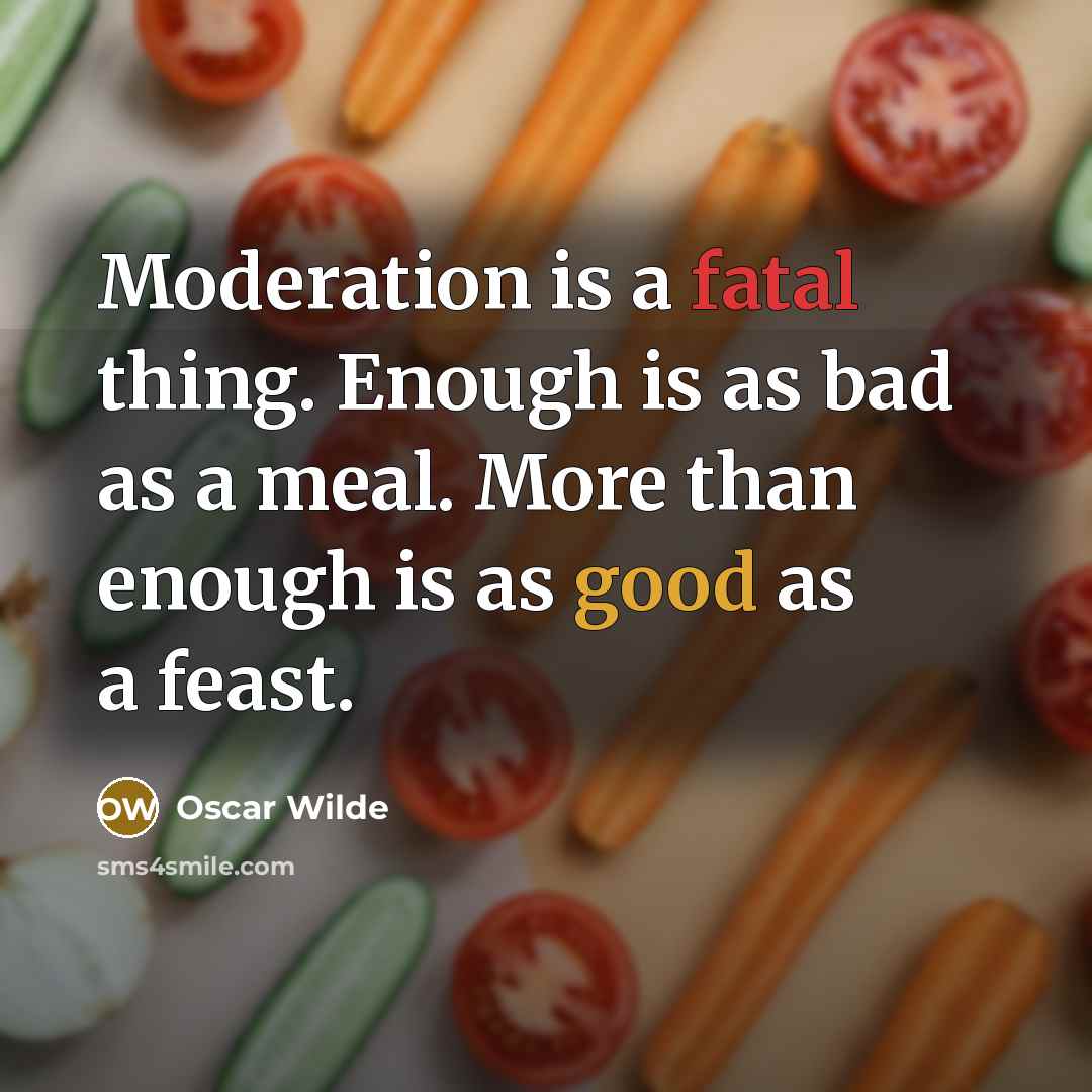 “Moderation is a fatal thing. Enough is as bad as a meal. More than enough is as good as a feast.” quote by Oscar Wilde