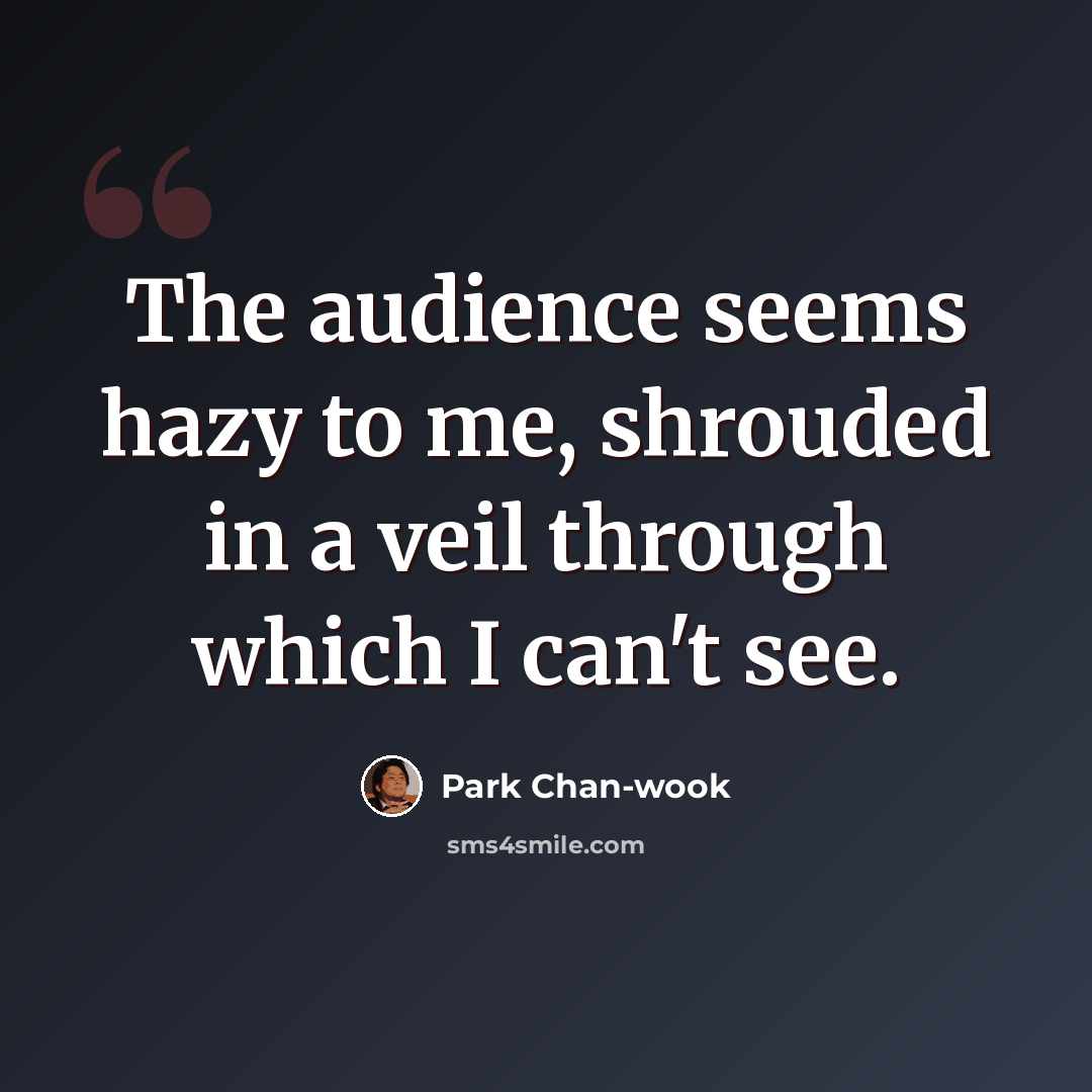 “The audience seems hazy to me, shrouded in a veil through which I can't see.” quote by Park Chan-wook