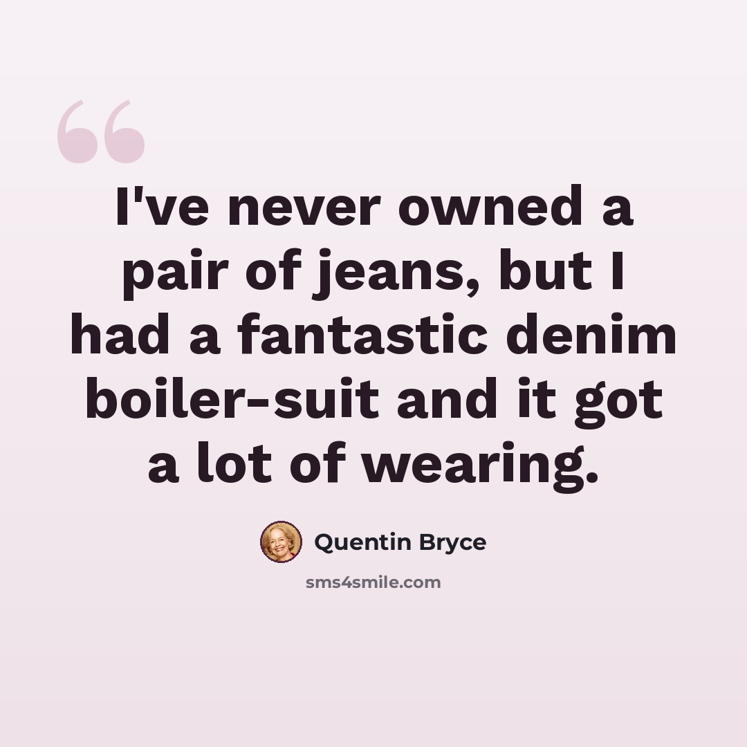 “I've never owned a pair of jeans, but I had a fantastic denim boiler-suit and it got a lot of wearing.” quote by Quentin Bryce