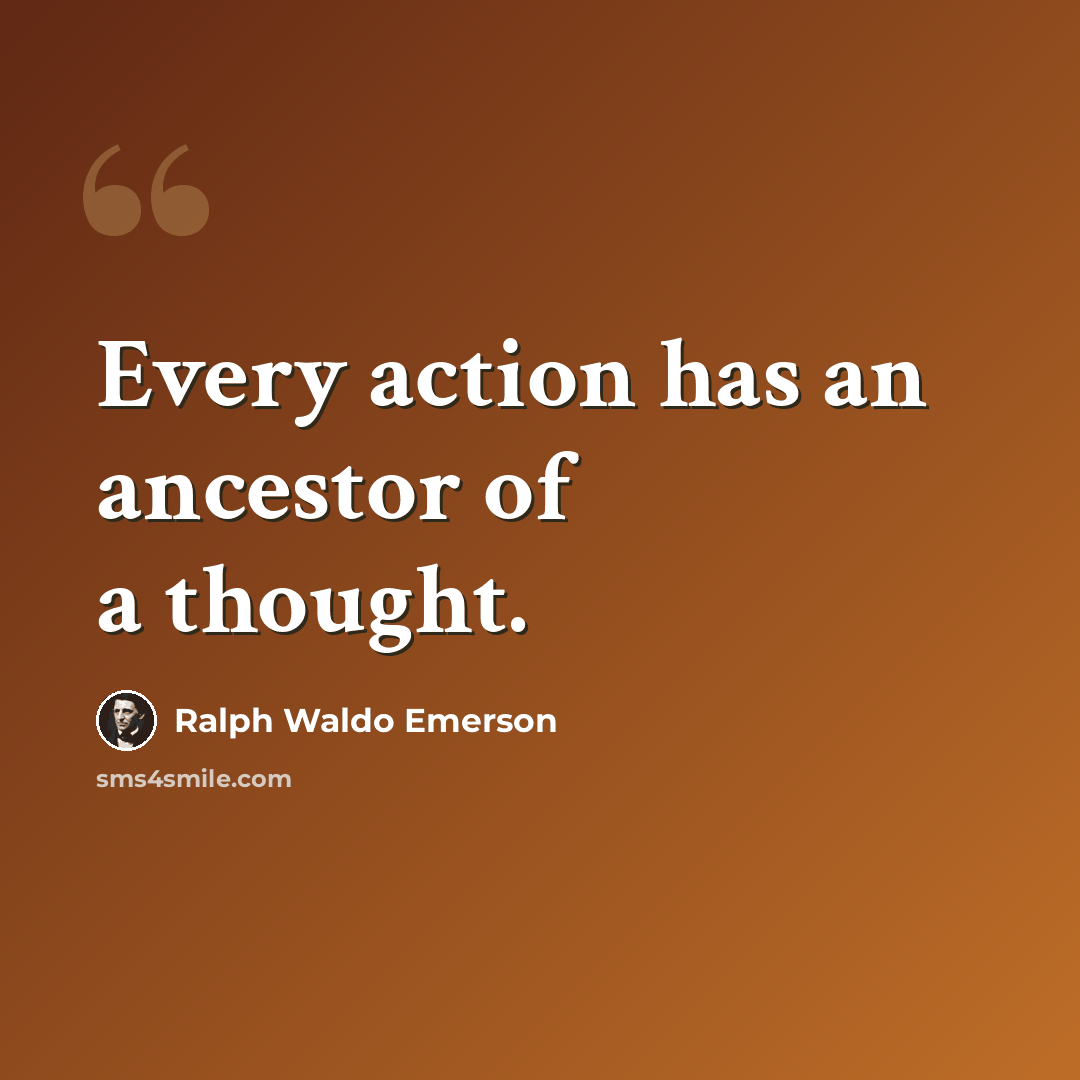 “Every action has an ancestor of a thought.” quote by Ralph Waldo Emerson
