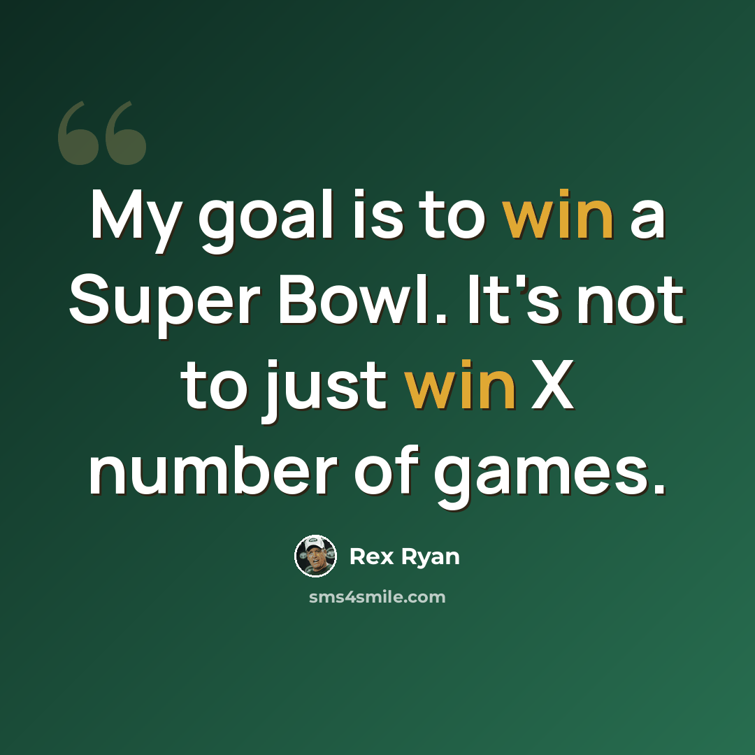 “My goal is to win a Super Bowl. It's not to just win X number of games.” quote by Rex Ryan