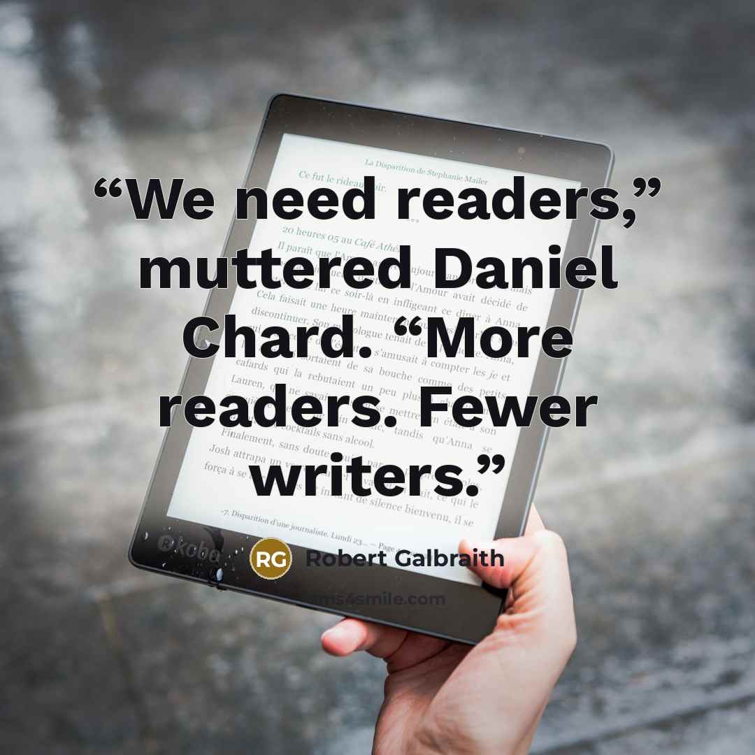 “We need readers,” muttered Daniel Chard. “More readers. Fewer writers.” quote by Robert Galbraith
