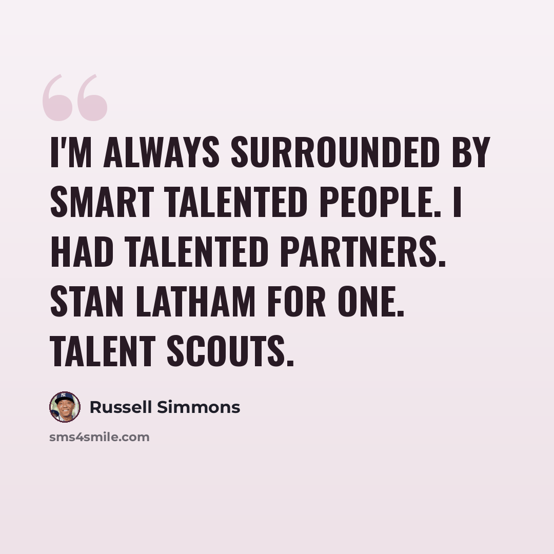 “I'm always surrounded by smart talented people. I had talented partners. Stan Latham for one. Talent scouts.” quote by Russell Simmons