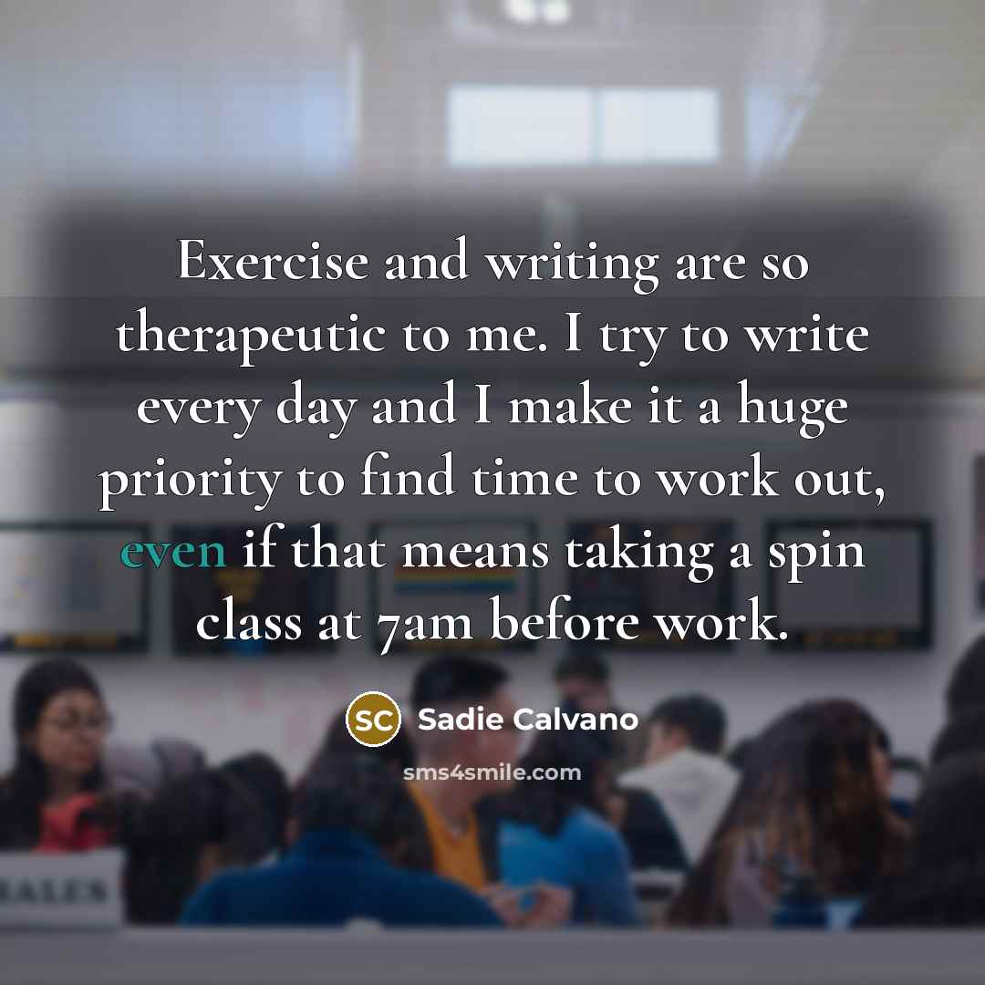 “Exercise and writing are so therapeutic to me. I try to write every day and I make it a huge priority to find time to work out, even if that means taking a spin class at 7am before work.” quote by Sadie Calvano