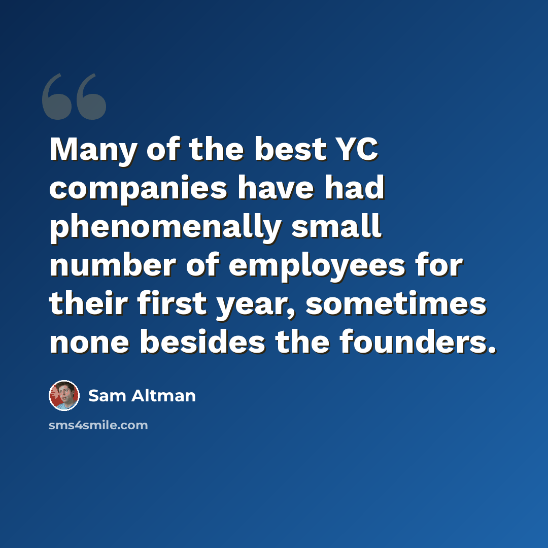 “Many of the best YC companies have had phenomenally small number of employees for their first year, sometimes none besides the founders.” quote by Sam Altman