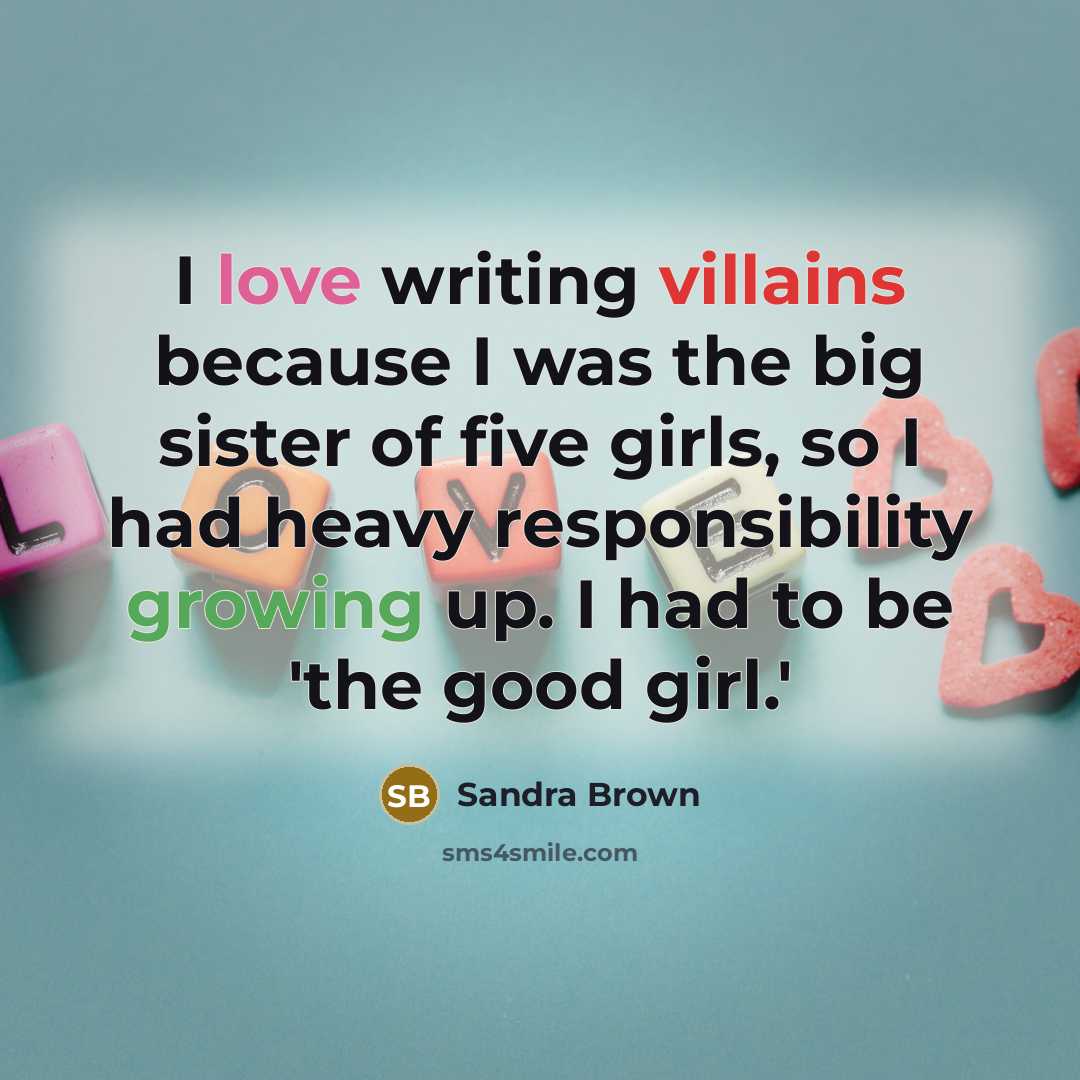 “I love writing villains because I was the big sister of five girls, so I had heavy responsibility growing up. I had to be 'the good girl.'” quote by Sandra Brown