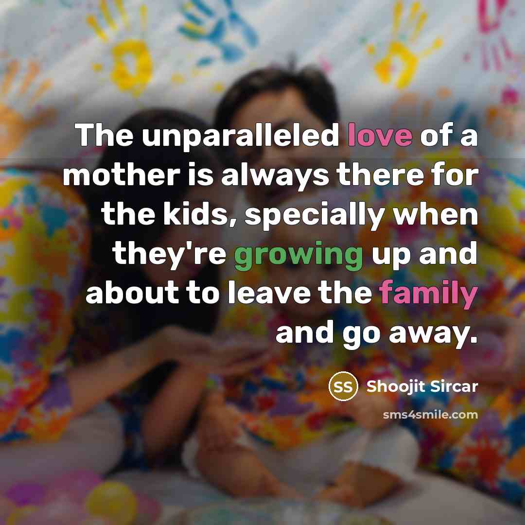 “The unparalleled love of a mother is always there for the kids, specially when they're growing up and about to leave the family and go away.” quote by Shoojit Sircar