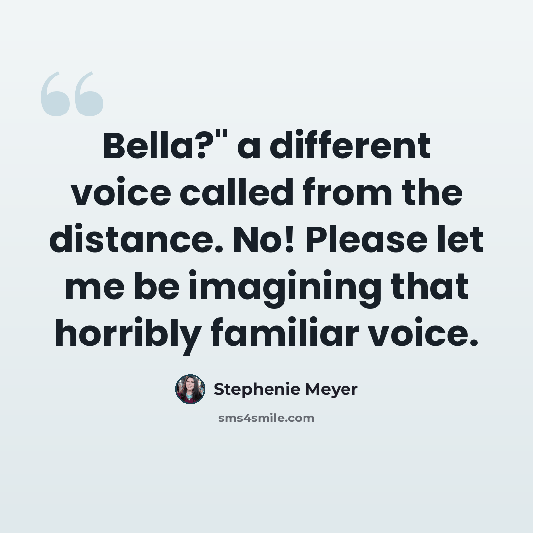 “Bella?" a different voice called from the distance. No! Please let me be imagining that horribly familiar voice.” quote by Stephenie Meyer