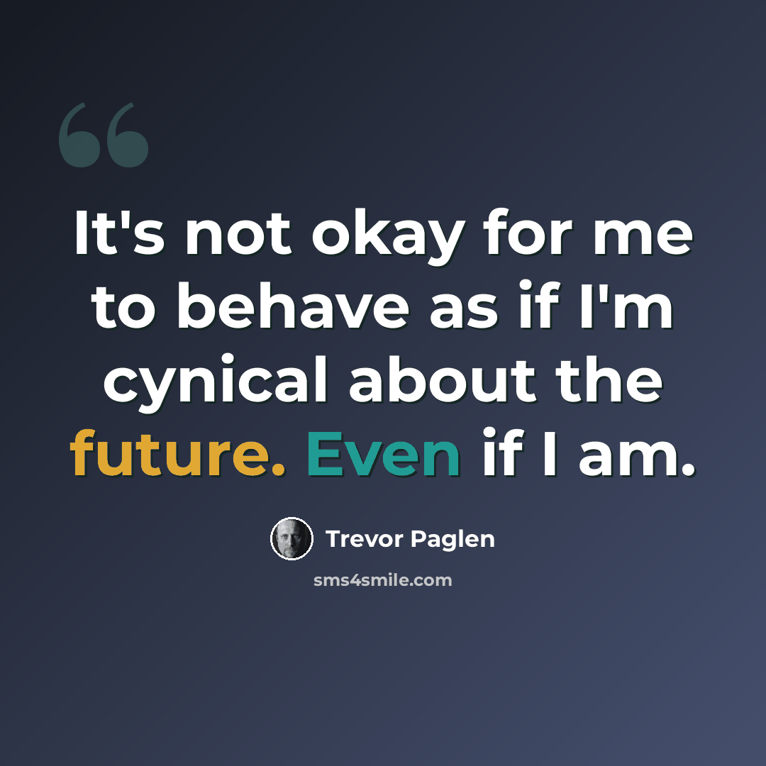 “It's not okay for me to behave as if I'm cynical about the future. Even if I am.” quote by Trevor Paglen