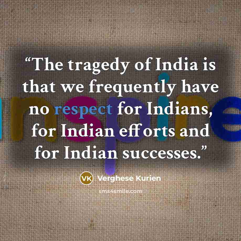 “The tragedy of India is that we frequently have no respect for Indians, for Indian efforts and for Indian successes.” quote by Verghese Kurien