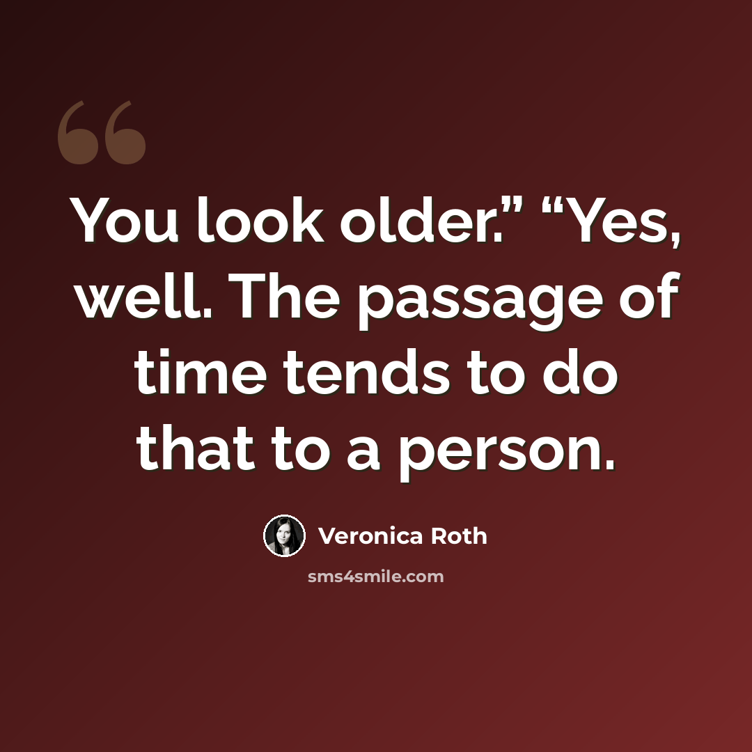 “You look older.” “Yes, well. The passage of time tends to do that to a person.” quote by Veronica Roth