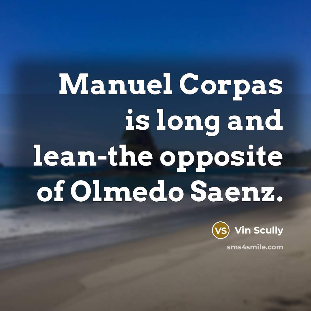 “Manuel Corpas is long and lean-the opposite of Olmedo Saenz.” quote by Vin Scully