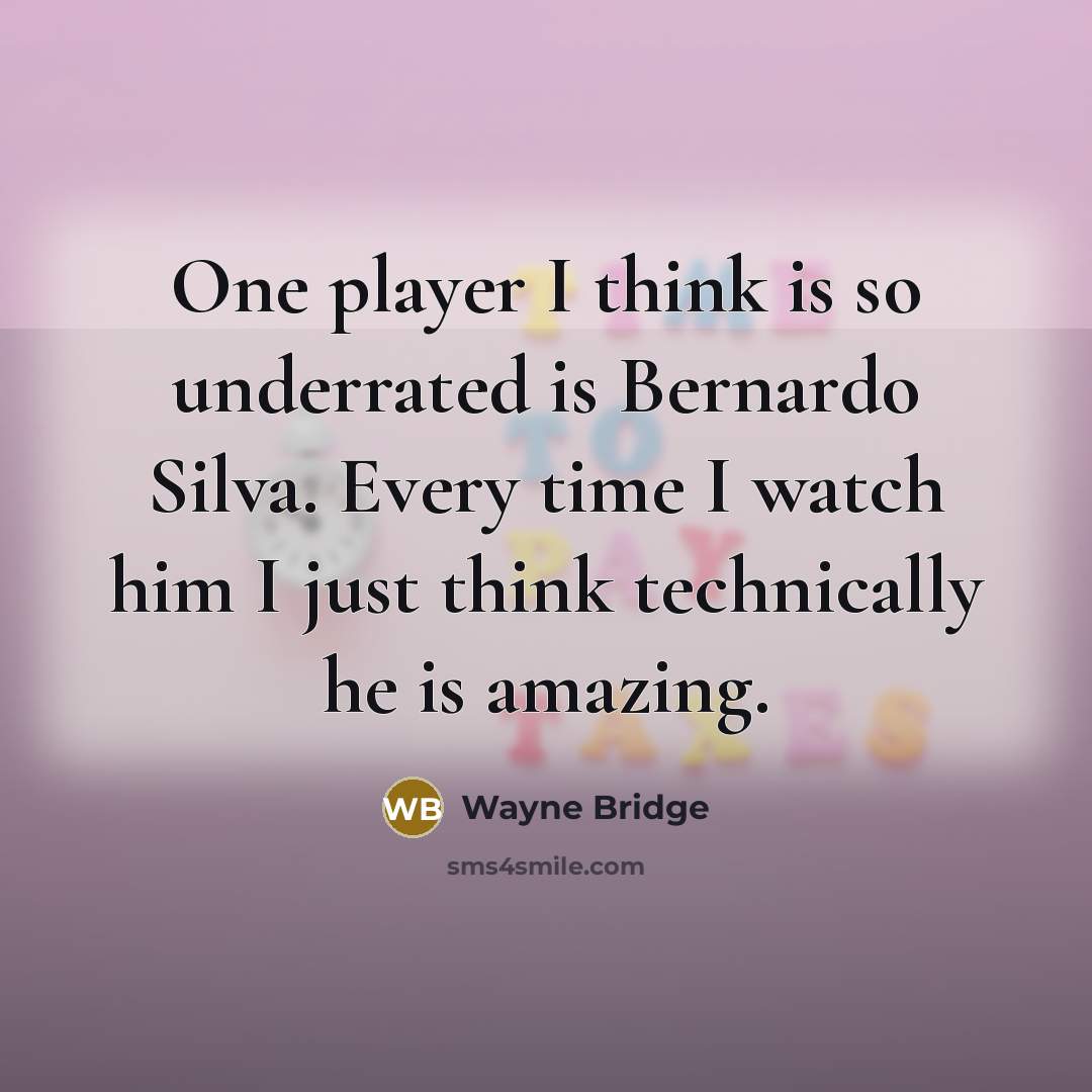 “One player I think is so underrated is Bernardo Silva. Every time I watch him I just think technically he is amazing.” quote by Wayne Bridge