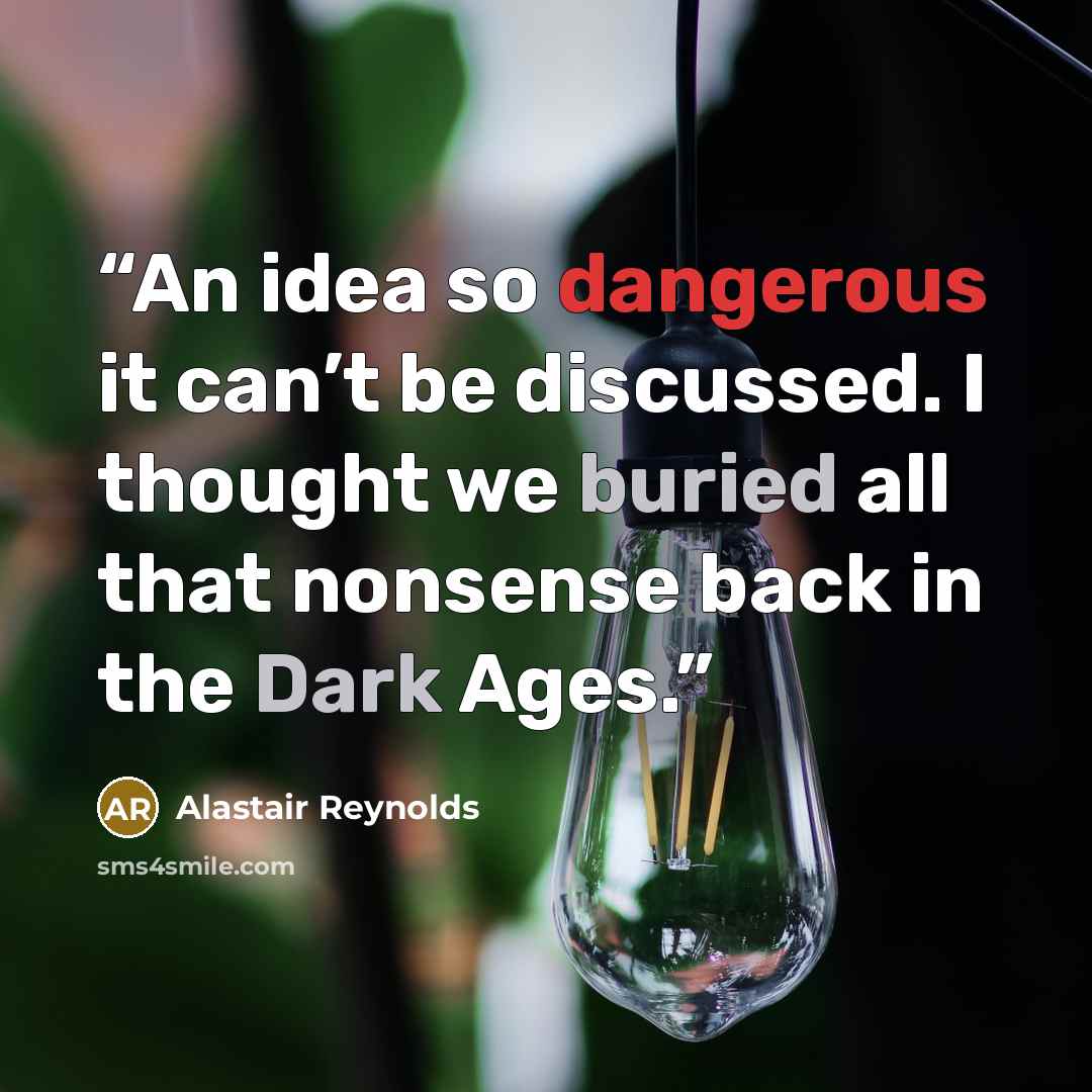 “An idea so dangerous it can’t be discussed. I thought we buried all that nonsense back in the Dark Ages.” quote by Alastair Reynolds
