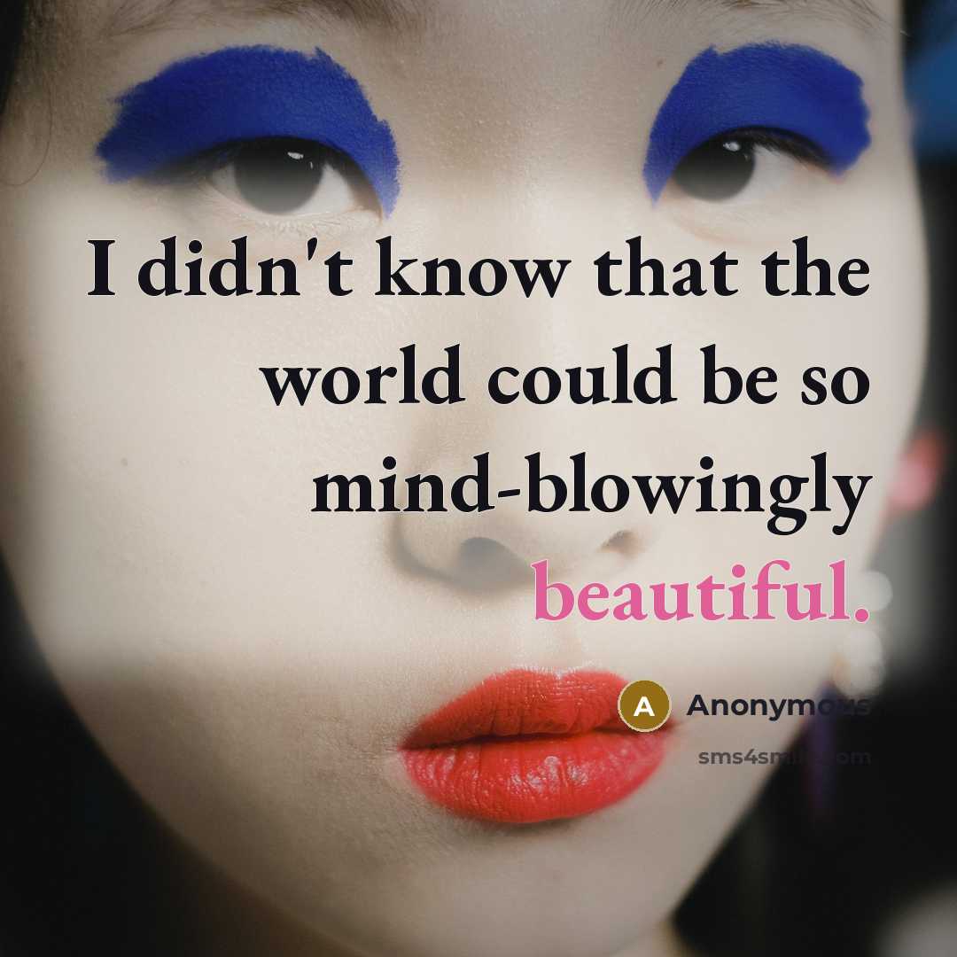 “I didn't know that the world could be so mind-blowingly beautiful.” quote by Anonymous