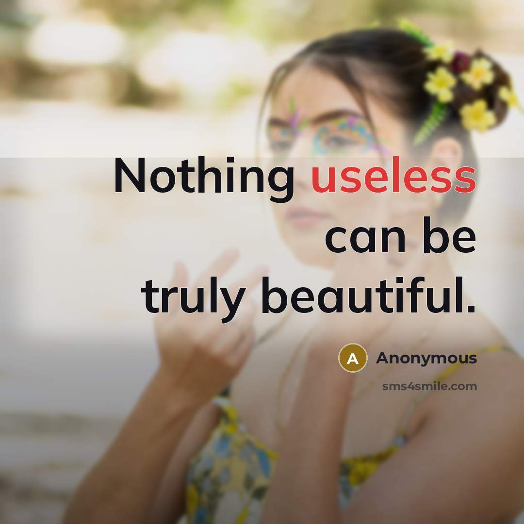“Nothing useless can be truly beautiful.” quote by Anonymous