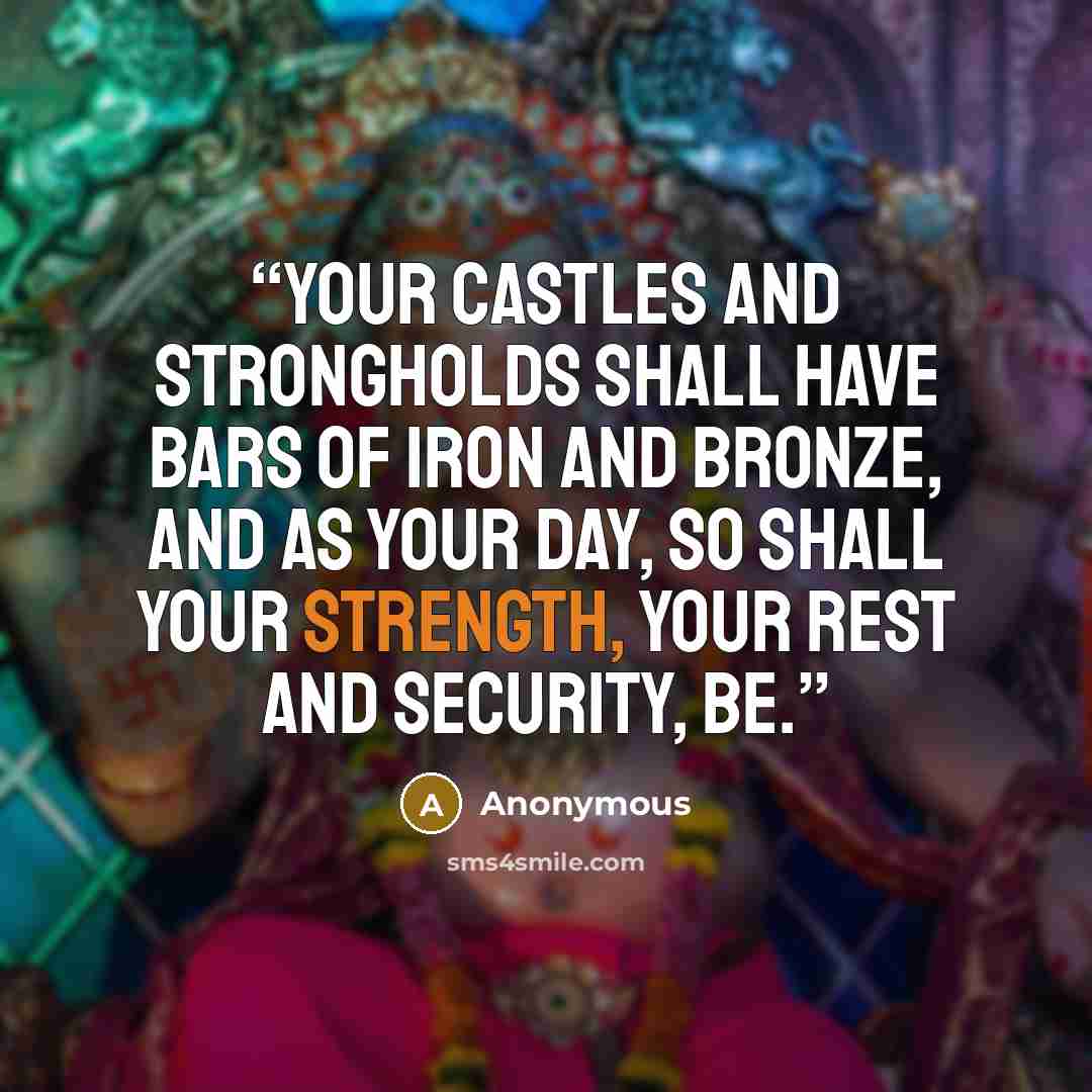 “Your castles and strongholds shall have bars of iron and bronze, and as your day, so shall your strength, your rest and security, be.” quote by Anonymous