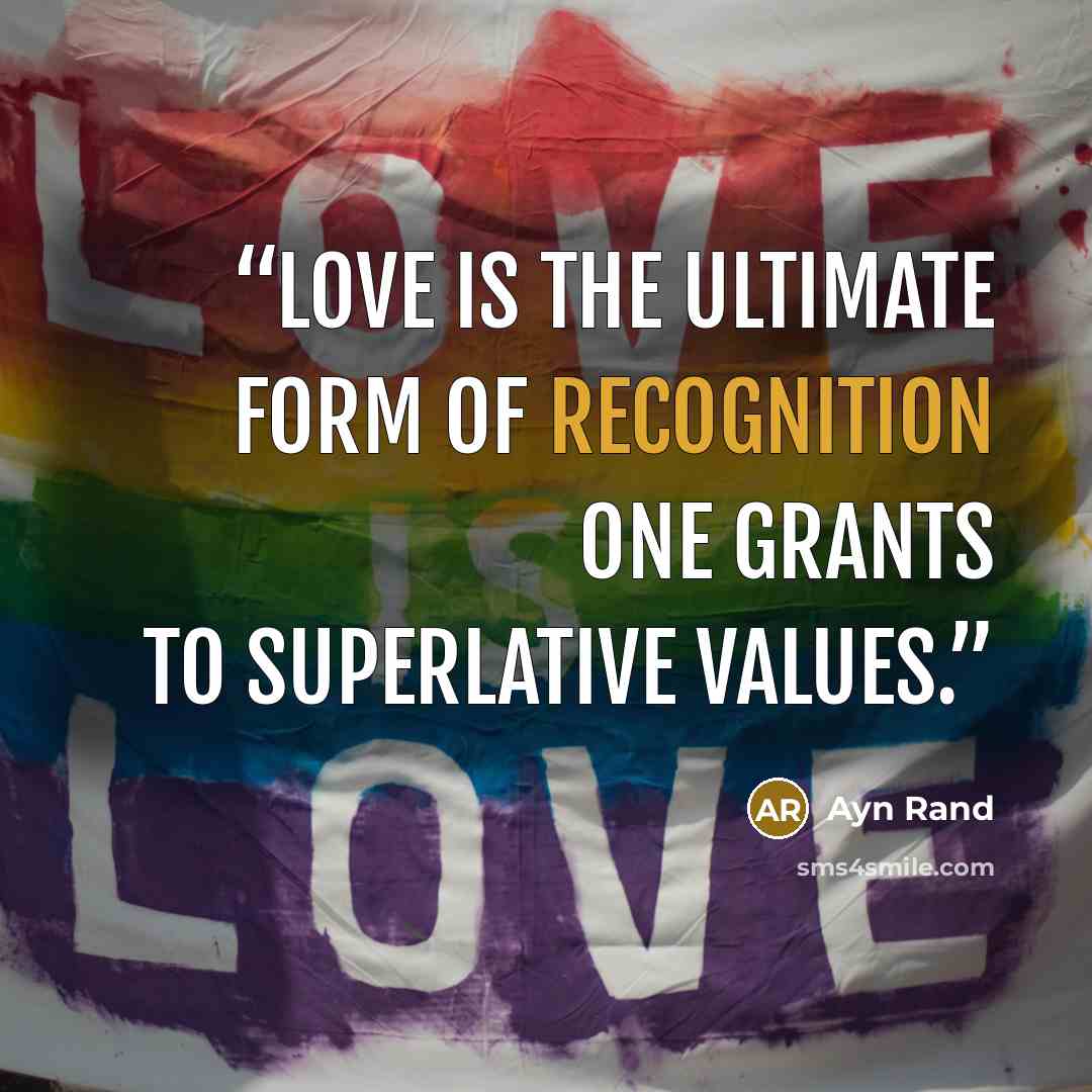 “Love is the ultimate form of recognition one grants to superlative values.” quote by Ayn Rand
