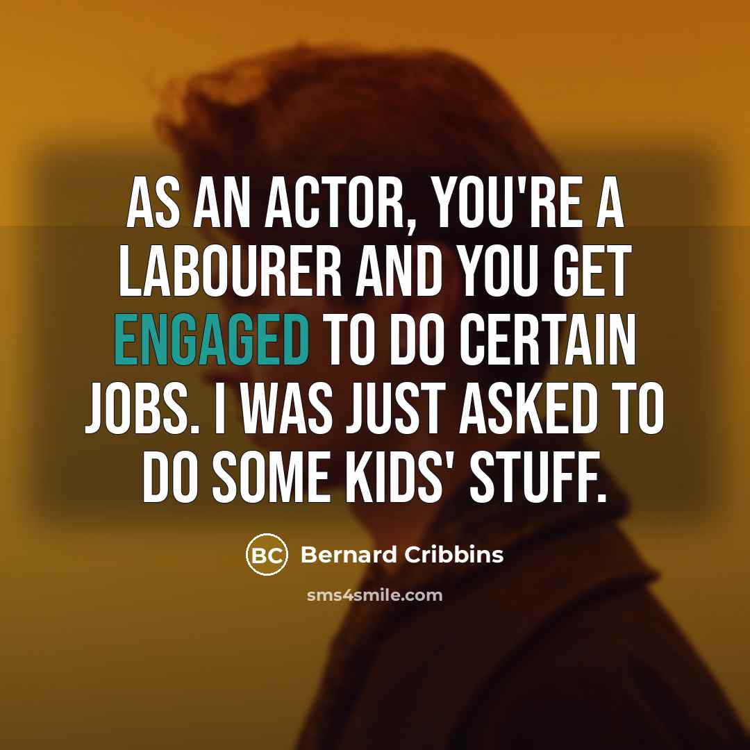 “As an actor, you're a labourer and you get engaged to do certain jobs. I was just asked to do some kids' stuff.” quote by Bernard Cribbins
