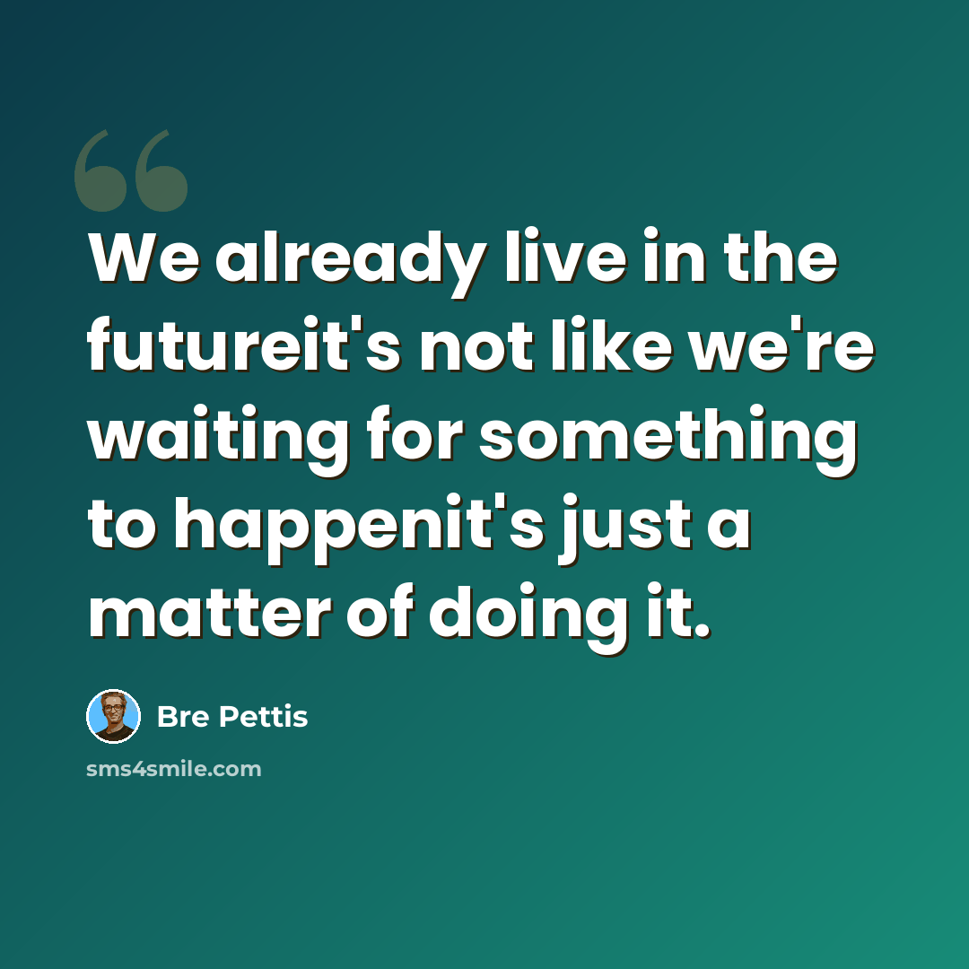 “We already live in the futureit's not like we're waiting for something to happenit's just a matter of doing it.” quote by Bre Pettis