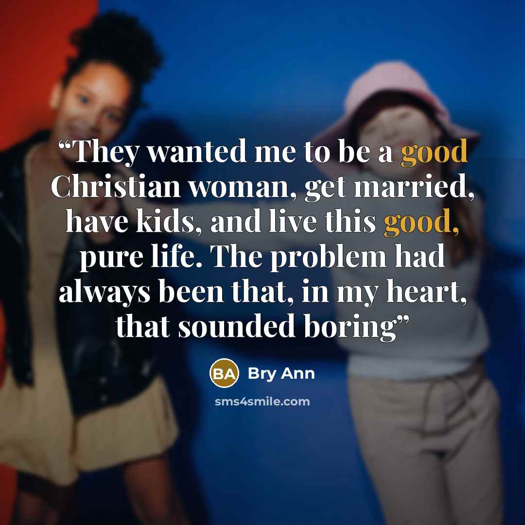“They wanted me to be a good Christian woman, get married, have kids, and live this good, pure life. The problem had always been that, in my heart, that sounded boring” quote by Bry Ann