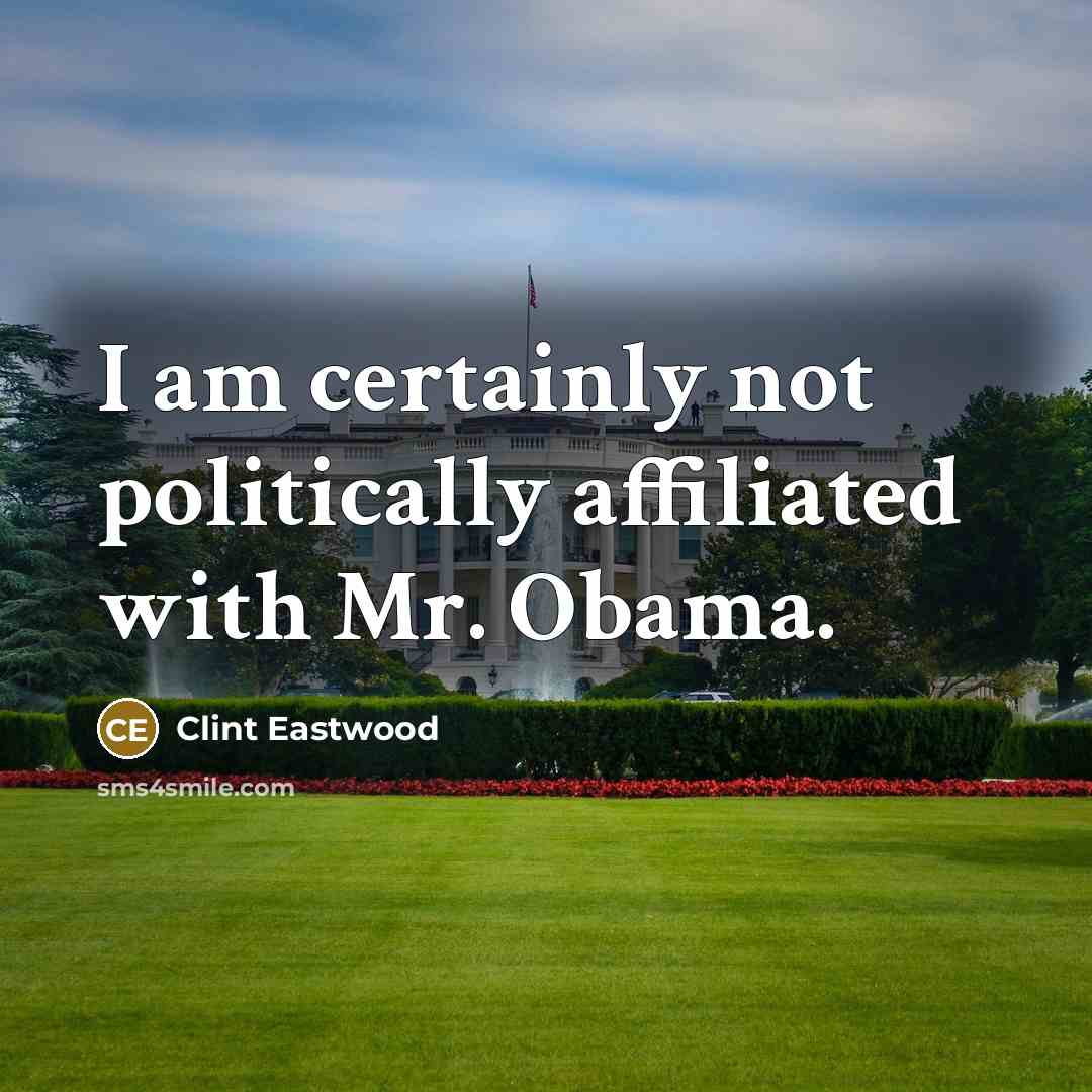 “I am certainly not politically affiliated with Mr. Obama.” quote by Clint Eastwood