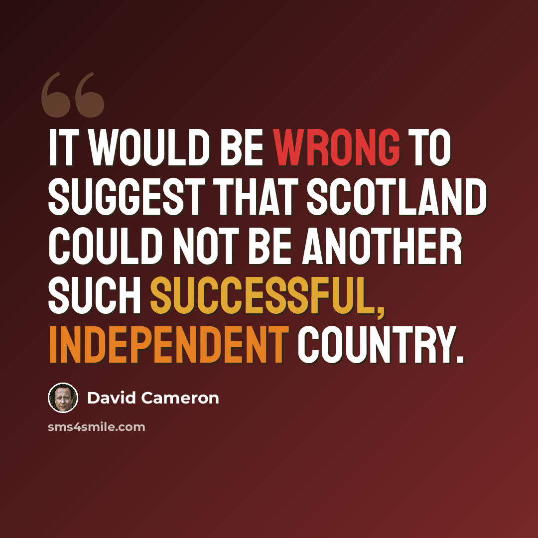 “It would be wrong to suggest that Scotland could not be another such successful, independent country.” quote by David Cameron